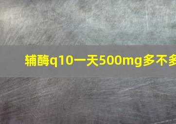 辅酶q10一天500mg多不多