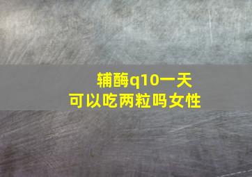 辅酶q10一天可以吃两粒吗女性