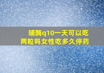 辅酶q10一天可以吃两粒吗女性吃多久停药