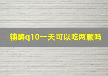 辅酶q10一天可以吃两颗吗