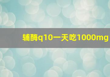 辅酶q10一天吃1000mg