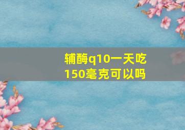 辅酶q10一天吃150毫克可以吗