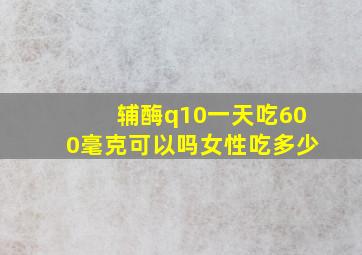 辅酶q10一天吃600毫克可以吗女性吃多少