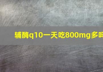 辅酶q10一天吃800mg多吗