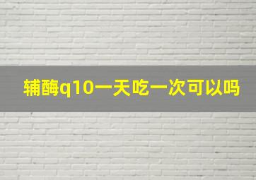 辅酶q10一天吃一次可以吗