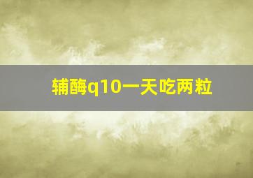 辅酶q10一天吃两粒