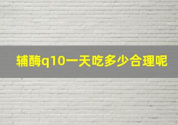 辅酶q10一天吃多少合理呢