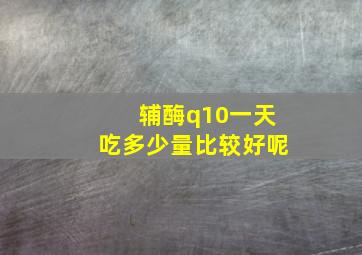 辅酶q10一天吃多少量比较好呢