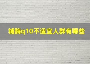 辅酶q10不适宜人群有哪些