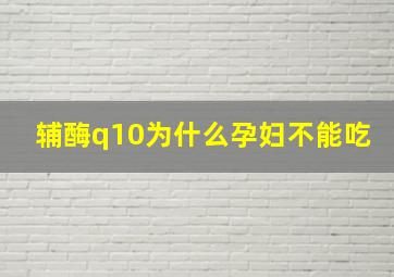 辅酶q10为什么孕妇不能吃