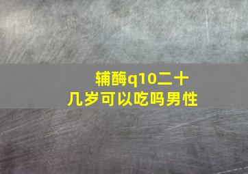 辅酶q10二十几岁可以吃吗男性