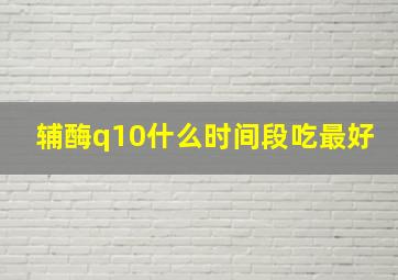 辅酶q10什么时间段吃最好