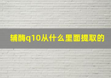 辅酶q10从什么里面提取的