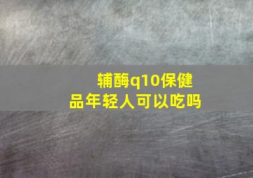 辅酶q10保健品年轻人可以吃吗