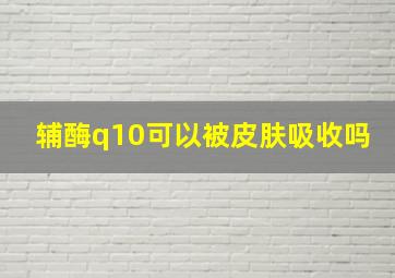 辅酶q10可以被皮肤吸收吗