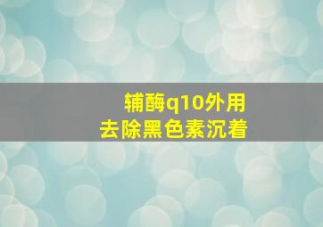 辅酶q10外用去除黑色素沉着