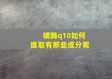 辅酶q10如何提取有那些成分呢