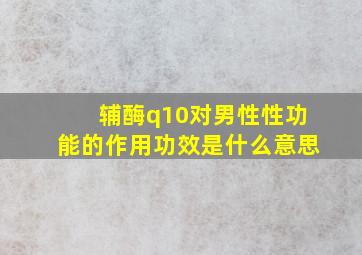 辅酶q10对男性性功能的作用功效是什么意思