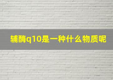 辅酶q10是一种什么物质呢