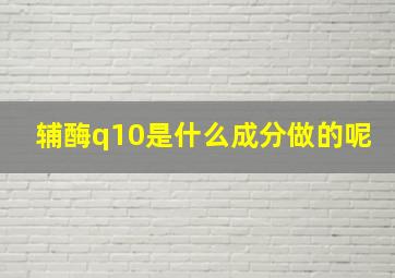 辅酶q10是什么成分做的呢