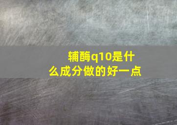 辅酶q10是什么成分做的好一点