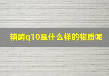 辅酶q10是什么样的物质呢