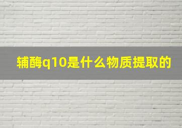 辅酶q10是什么物质提取的