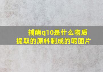 辅酶q10是什么物质提取的原料制成的呢图片