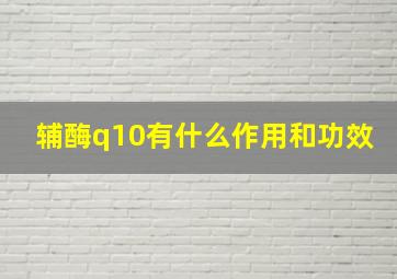 辅酶q10有什么作用和功效