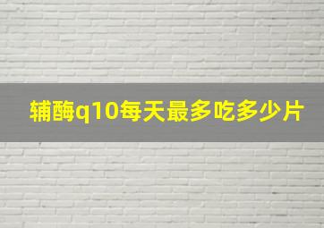 辅酶q10每天最多吃多少片