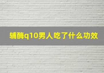 辅酶q10男人吃了什么功效