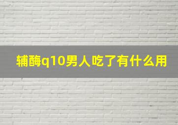 辅酶q10男人吃了有什么用