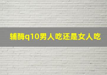 辅酶q10男人吃还是女人吃