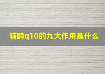 辅酶q10的九大作用是什么