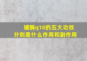 辅酶q10的五大功效分别是什么作用和副作用