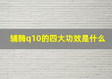 辅酶q10的四大功效是什么