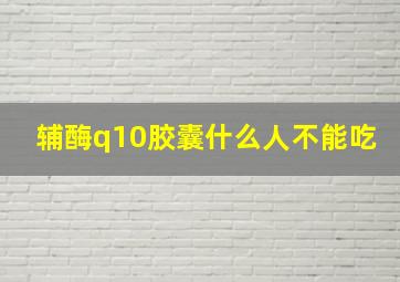 辅酶q10胶囊什么人不能吃