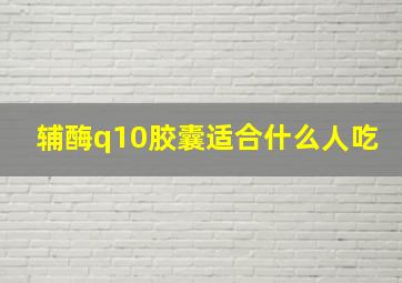 辅酶q10胶囊适合什么人吃