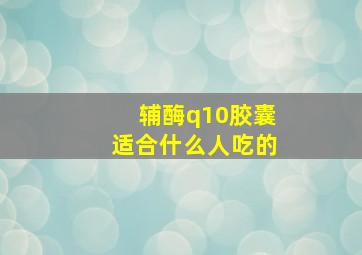 辅酶q10胶囊适合什么人吃的