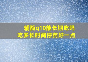 辅酶q10能长期吃吗吃多长时间停药好一点