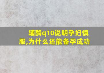 辅酶q10说明孕妇慎服,为什么还能备孕成功