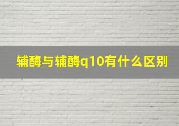 辅酶与辅酶q10有什么区别