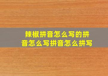 辣椒拼音怎么写的拼音怎么写拼音怎么拼写