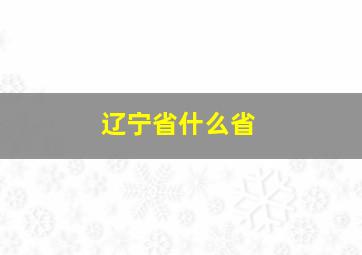 辽宁省什么省