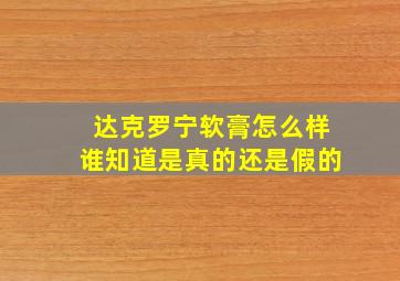 达克罗宁软膏怎么样谁知道是真的还是假的