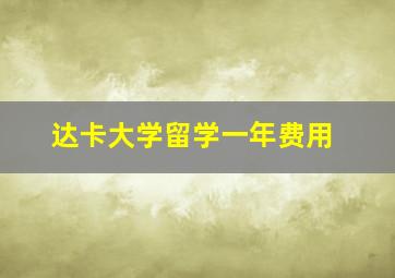 达卡大学留学一年费用