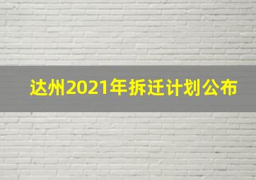 达州2021年拆迁计划公布