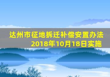 达州市征地拆迁补偿安置办法2018年10月18日实施