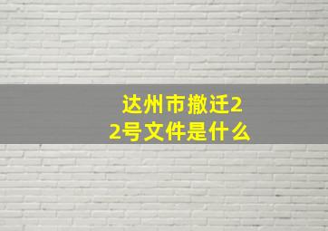 达州市撤迁22号文件是什么