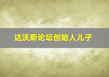 达沃斯论坛创始人儿子